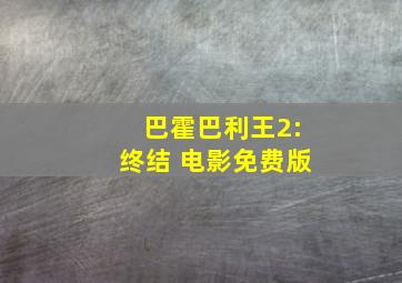 巴霍巴利王2:终结 电影免费版